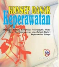 Image of Konsep dasar keperawatan : mengupas tentang komunikasi therapeutik, home care, isu keperawatan, dan materi-materi keperawatan lainya